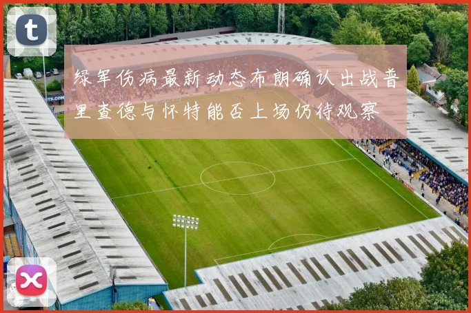 绿军伤病最新动态布朗确认出战普里查德与怀特能否上场仍待观察
