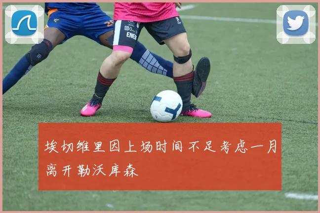 埃切维里因上场时间不足考虑一月离开勒沃库森