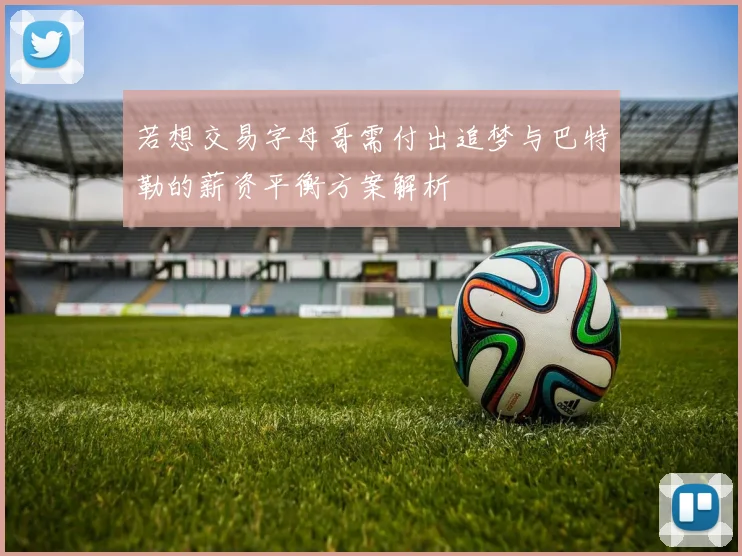 若想交易字母哥需付出追梦与巴特勒的薪资平衡方案解析