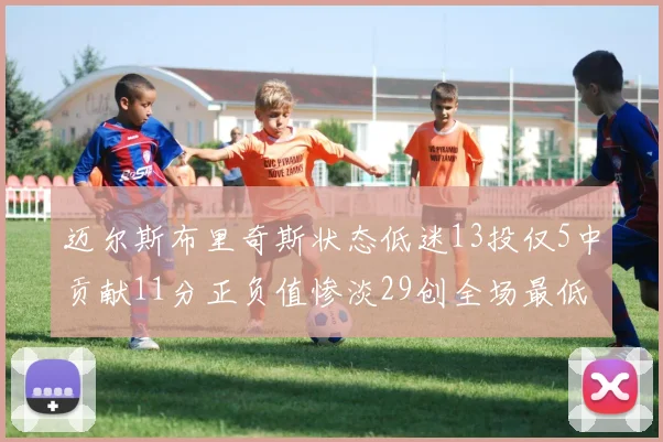 迈尔斯布里奇斯状态低迷13投仅5中贡献11分正负值惨淡29创全场最低纪录