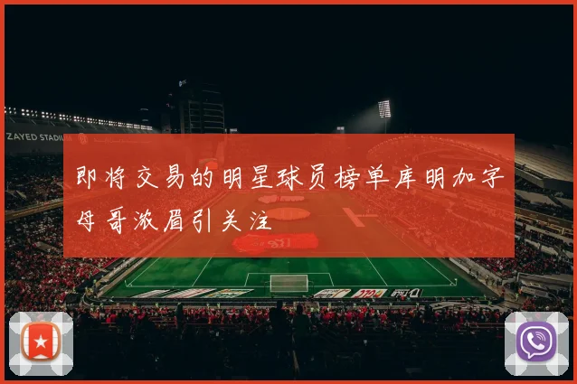 即将交易的明星球员榜单库明加字母哥浓眉引关注