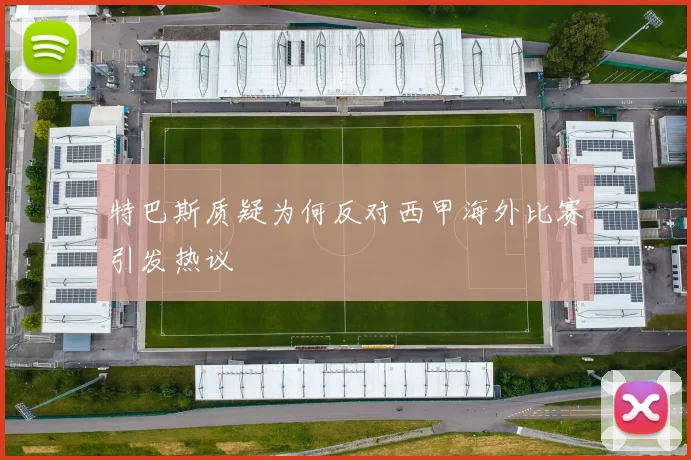 特巴斯质疑为何反对西甲海外比赛引发热议