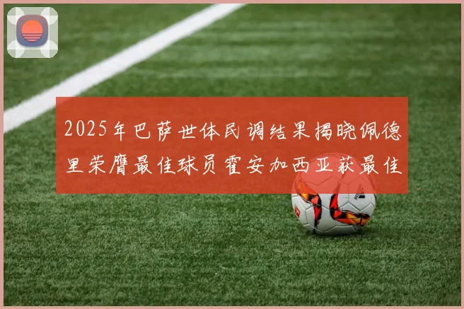 2025年巴萨世体民调结果揭晓佩德里荣膺最佳球员霍安加西亚获最佳引援称号
