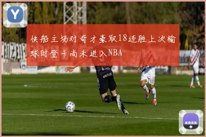快船主场对奇才豪取18连胜上次输球时登卡尚未进入NBA