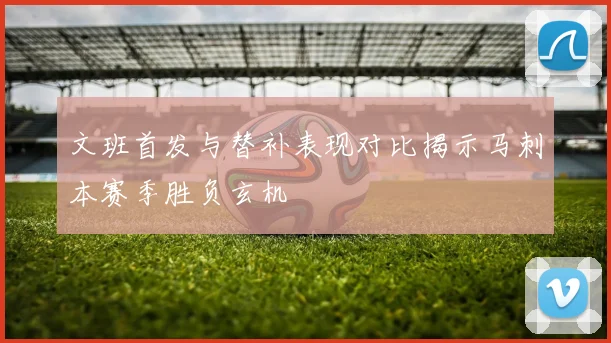 文班首发与替补表现对比揭示马刺本赛季胜负玄机