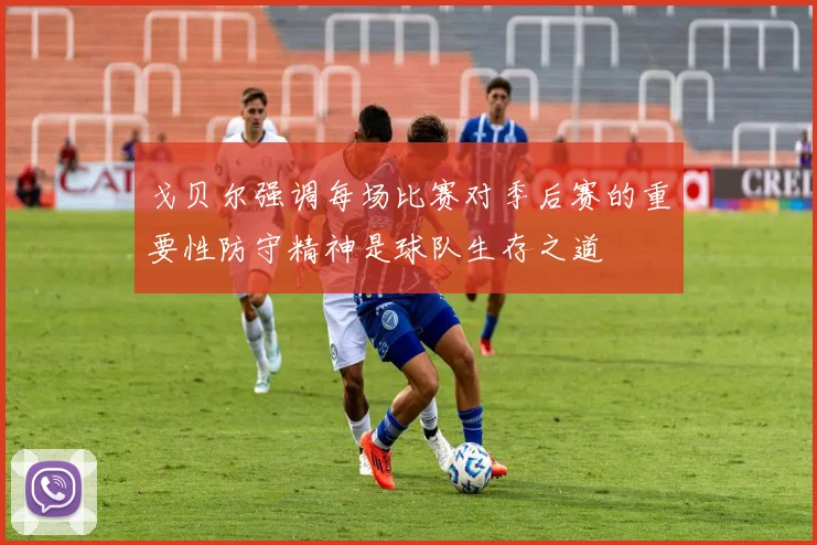 戈贝尔强调每场比赛对季后赛的重要性防守精神是球队生存之道