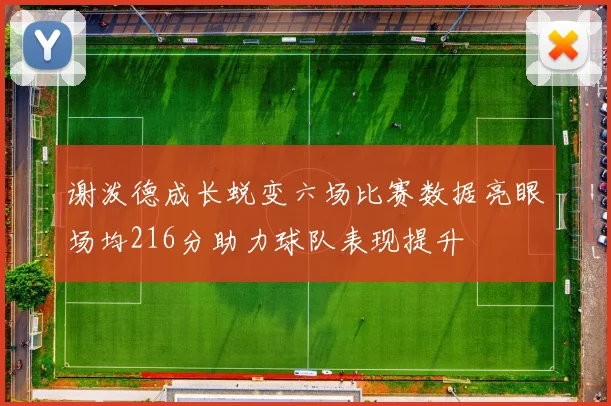 谢泼德成长蜕变六场比赛数据亮眼场均216分助力球队表现提升